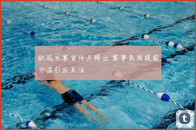 欧冠决赛宣传片释出 赛事氛围提前升温引发关注