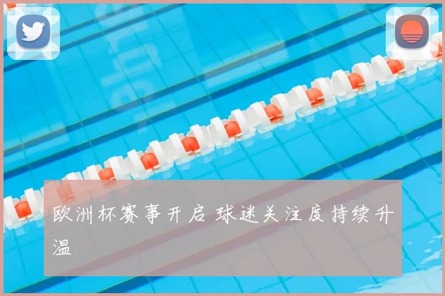 欧洲杯赛事开启 球迷关注度持续升温