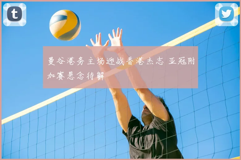 曼谷港务主场迎战香港杰志 亚冠附加赛悬念待解