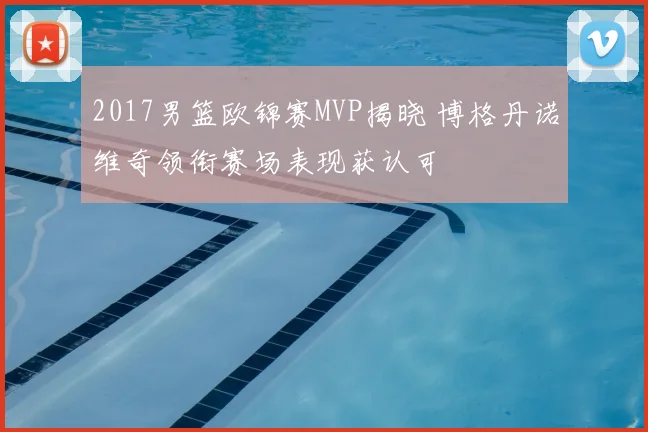 2017男篮欧锦赛MVP揭晓 博格丹诺维奇领衔赛场表现获认可