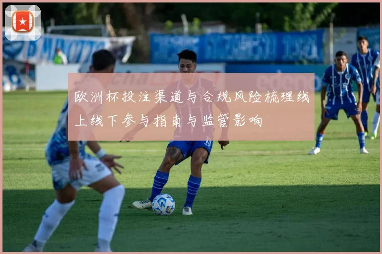 欧洲杯投注渠道与合规风险梳理线上线下参与指南与监管影响