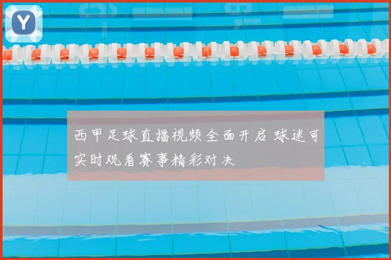 西甲足球直播视频全面开启 球迷可实时观看赛事精彩对决