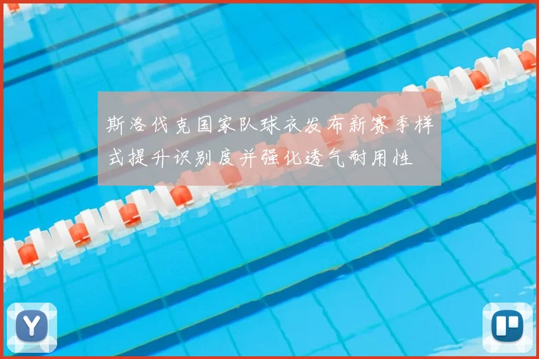 斯洛伐克国家队球衣发布新赛季样式提升识别度并强化透气耐用性