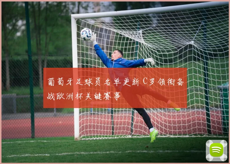 葡萄牙足球员名单更新 C罗领衔备战欧洲杯关键赛事