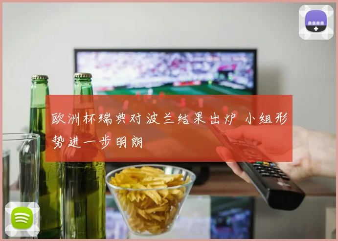 欧洲杯瑞典对波兰结果出炉 小组形势进一步明朗