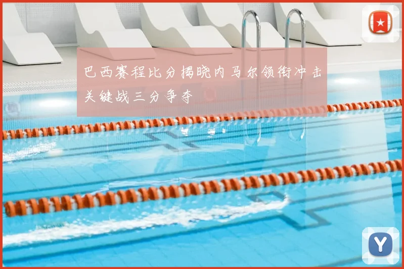 巴西赛程比分揭晓内马尔领衔冲击关键战三分争夺