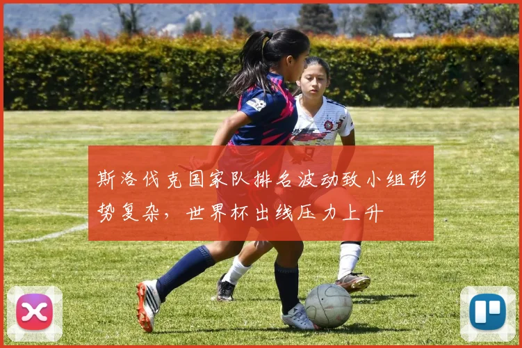 斯洛伐克国家队排名波动致小组形势复杂，世界杯出线压力上升