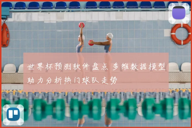 世界杯预测软件盘点 多维数据模型助力分析热门球队走势