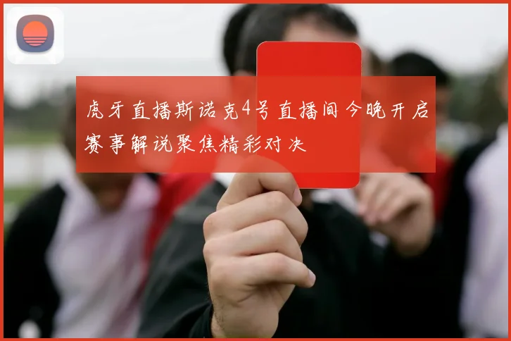 虎牙直播斯诺克4号直播间今晚开启赛事解说聚焦精彩对决