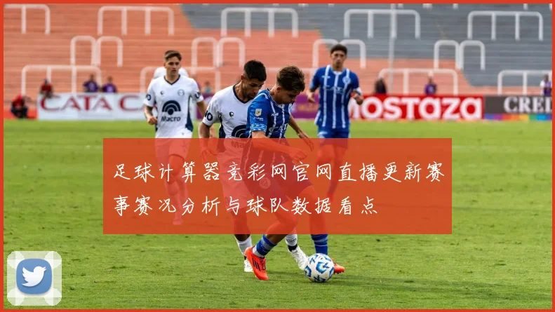足球计算器竞彩网官网直播更新赛事赛况分析与球队数据看点