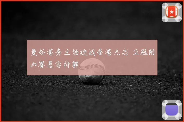 曼谷港务主场迎战香港杰志 亚冠附加赛悬念待解