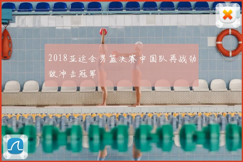 2018亚运会男篮决赛中国队再战劲敌冲击冠军