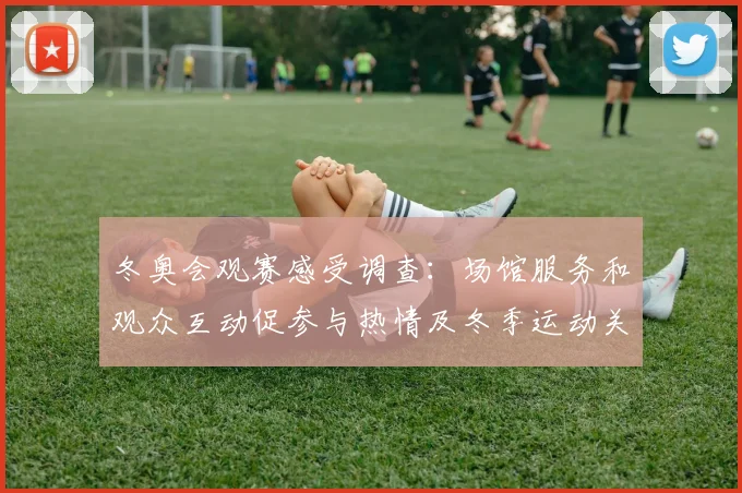 冬奥会观赛感受调查:场馆服务和观众互动促参与热情及冬季运动关注