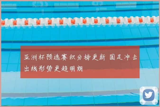 亚洲杯预选赛积分榜更新 国足冲击出线形势更趋明朗