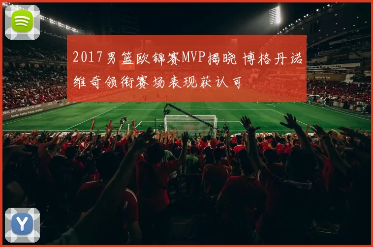 2017男篮欧锦赛MVP揭晓 博格丹诺维奇领衔赛场表现获认可