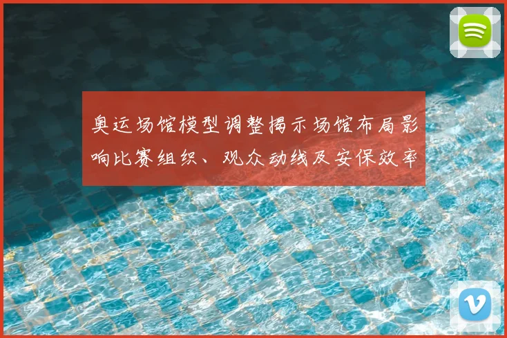 奥运场馆模型调整揭示场馆布局影响比赛组织、观众动线及安保效率