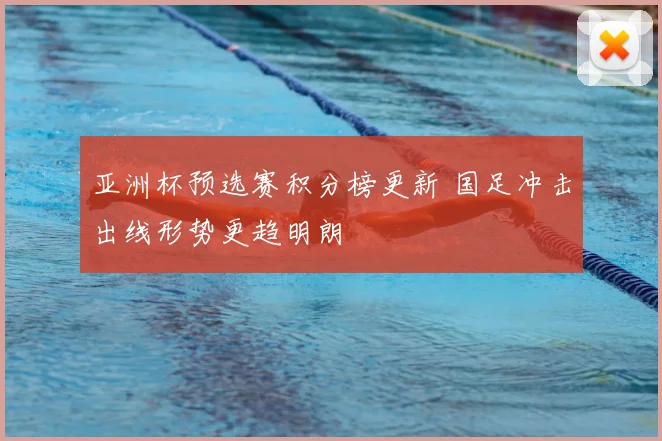 亚洲杯预选赛积分榜更新 国足冲击出线形势更趋明朗