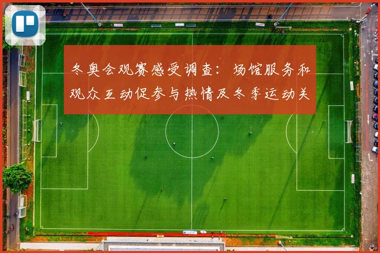 冬奥会观赛感受调查：场馆服务和观众互动促参与热情及冬季运动关注