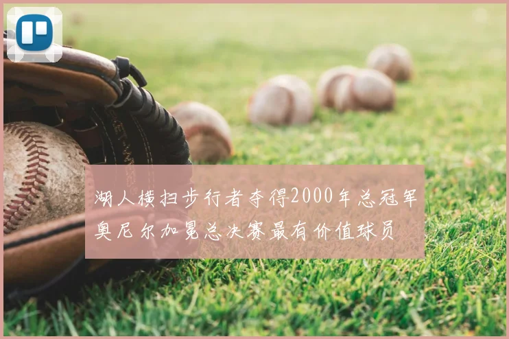 湖人横扫步行者夺得2000年总冠军奥尼尔加冕总决赛最有价值球员