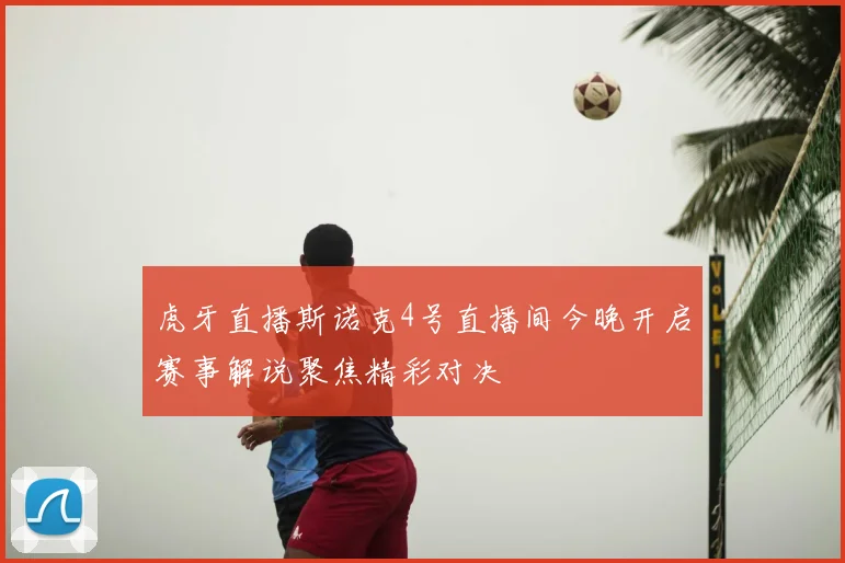 虎牙直播斯诺克4号直播间今晚开启赛事解说聚焦精彩对决