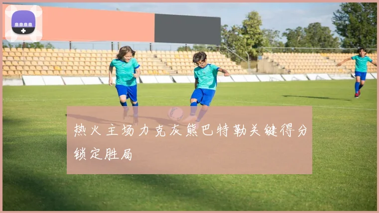 热火主场力克灰熊巴特勒关键得分锁定胜局