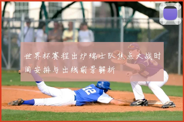 世界杯赛程出炉瑞士队焦点大战时间安排与出线前景解析