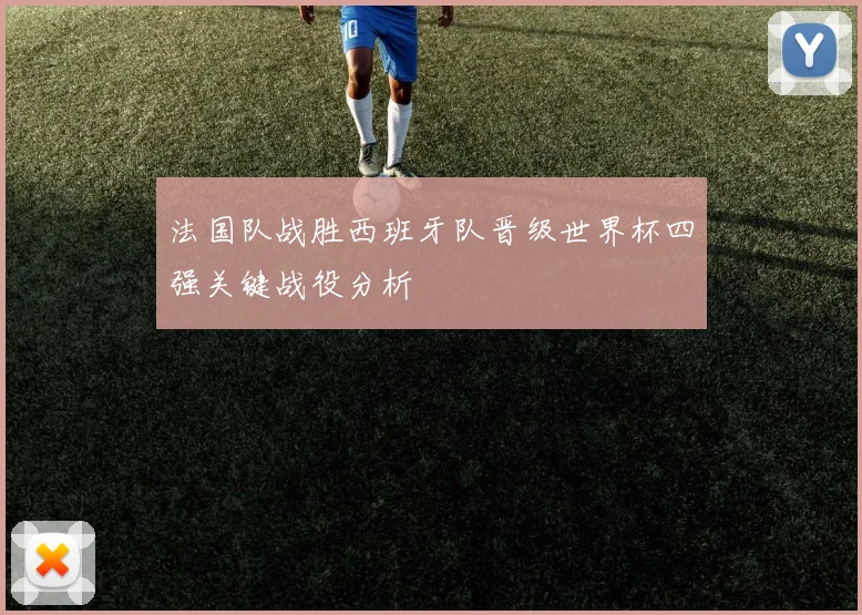 法国队战胜西班牙队晋级世界杯四强关键战役分析