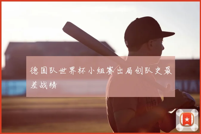 德国队世界杯小组赛出局创队史最差战绩