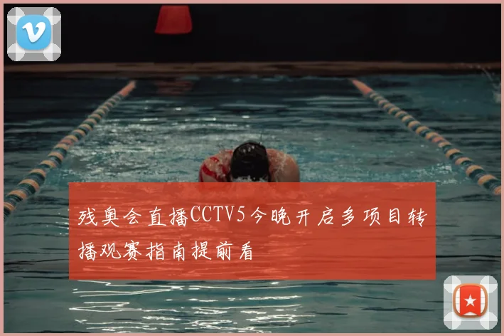 残奥会直播CCTV5今晚开启多项目转播观赛指南提前看