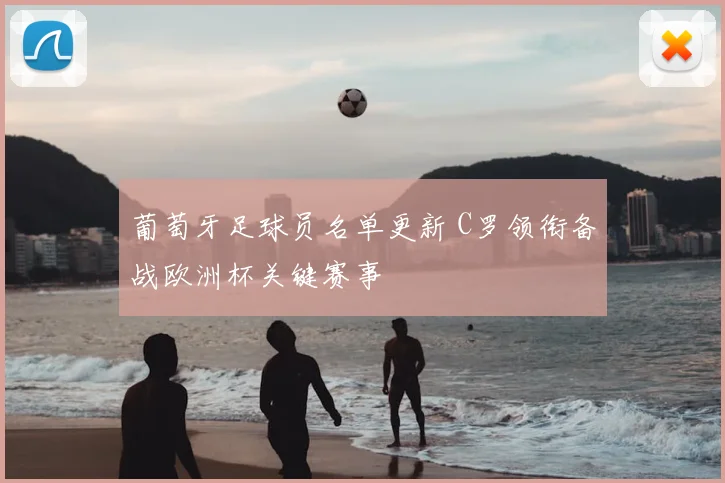 葡萄牙足球员名单更新 C罗领衔备战欧洲杯关键赛事