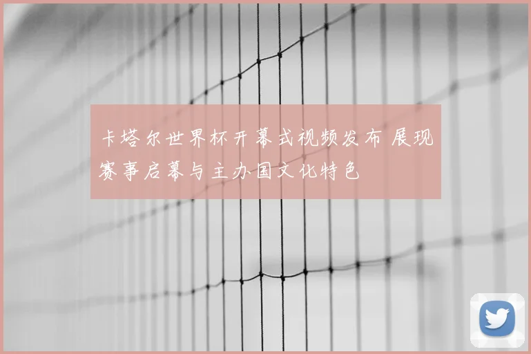 卡塔尔世界杯开幕式视频发布 展现赛事启幕与主办国文化特色