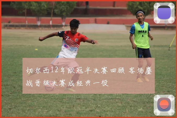 切尔西12年欧冠半决赛回顾 客场鏖战晋级决赛成经典一役