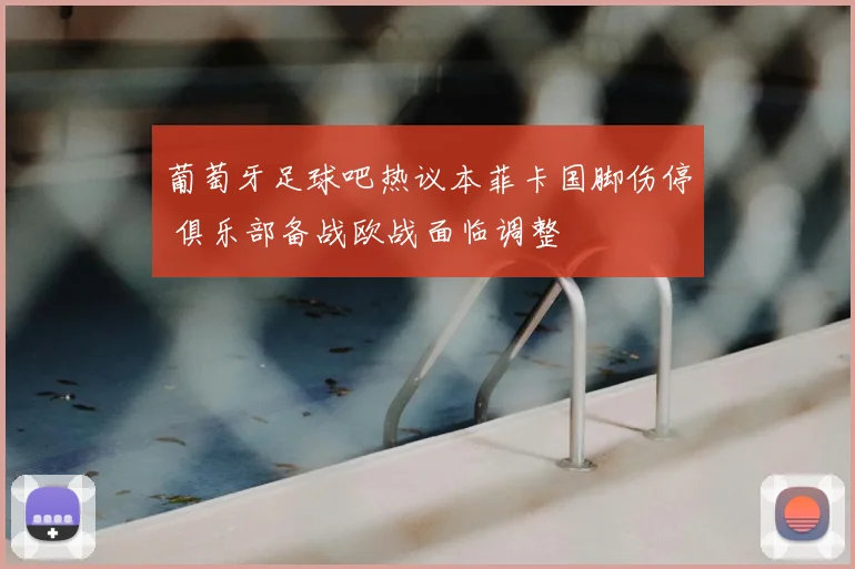 葡萄牙足球吧热议本菲卡国脚伤停 俱乐部备战欧战面临调整