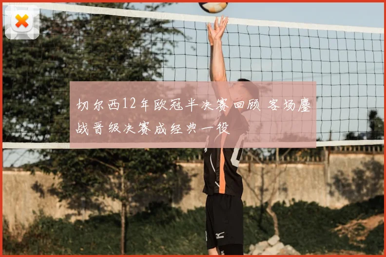 切尔西12年欧冠半决赛回顾 客场鏖战晋级决赛成经典一役