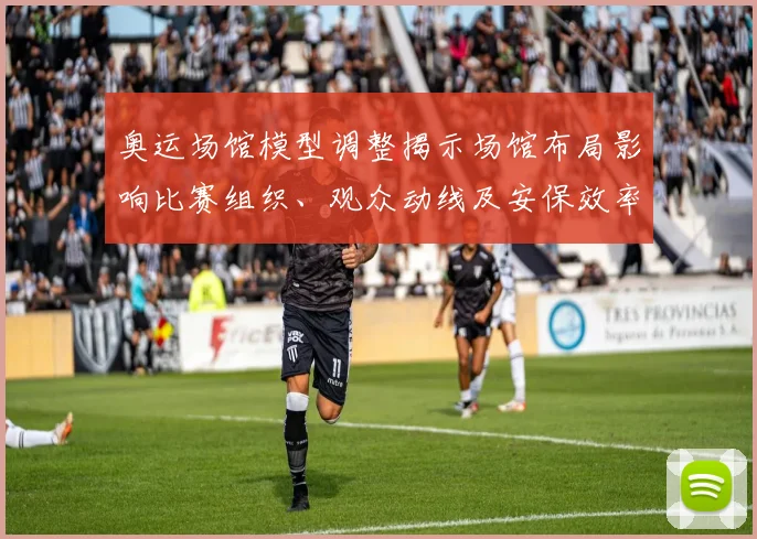 奥运场馆模型调整揭示场馆布局影响比赛组织、观众动线及安保效率