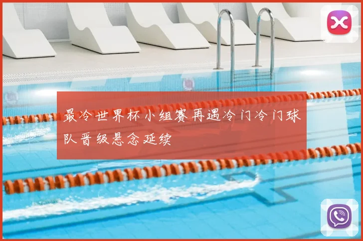 最冷世界杯小组赛再遇冷门冷门球队晋级悬念延续