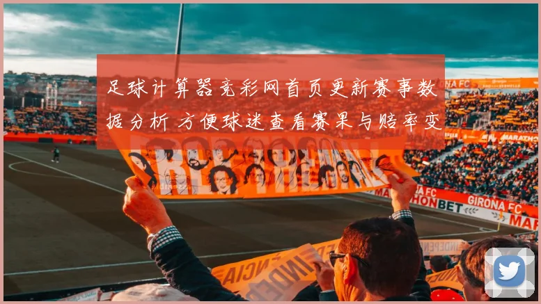 足球计算器竞彩网首页更新赛事数据分析 方便球迷查看赛果与赔率变化